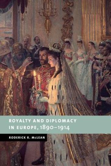 Royalty and Diplomacy in Europe, 1890-1914 - Roderick R. McLean