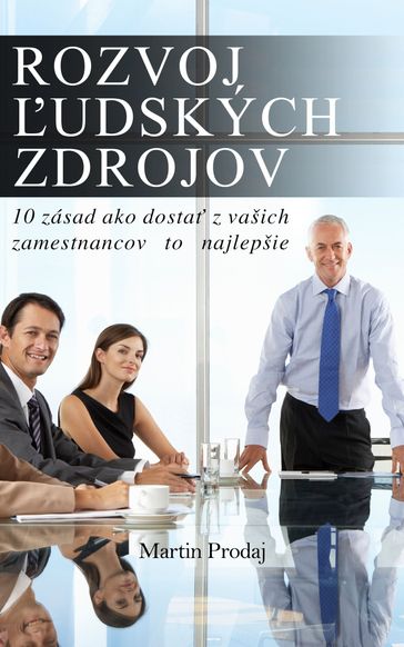 Rozvoj udských zdrojov: 10 zásad ako dosta z vašich zamestnancov to najlepšie - Martin Prodaj Sr