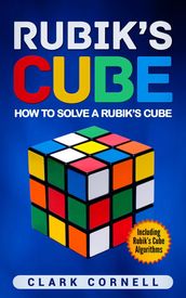 Rubik s Cube: How to Solve a Rubik s Cube, Including Rubik s Cube Algorithms