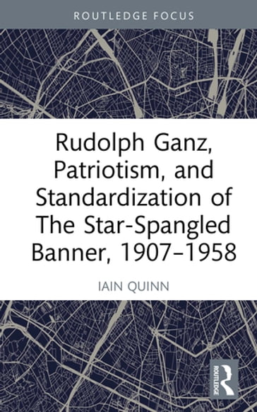 Rudolph Ganz, Patriotism, and Standardization of The Star-Spangled Banner, 1907-1958 - IAIN QUINN