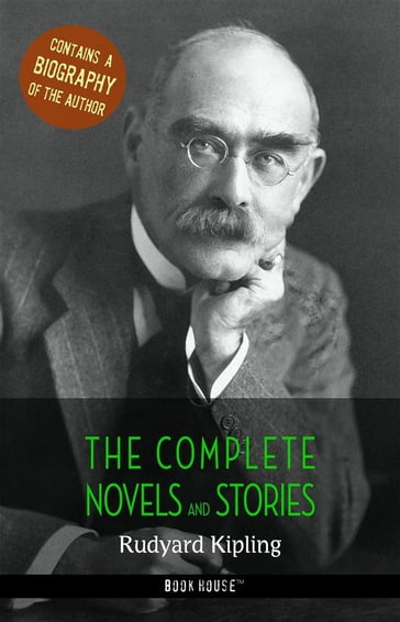 Rudyard Kipling: The Complete Novels and Stories + A Biography of the Author - Kipling Rudyard