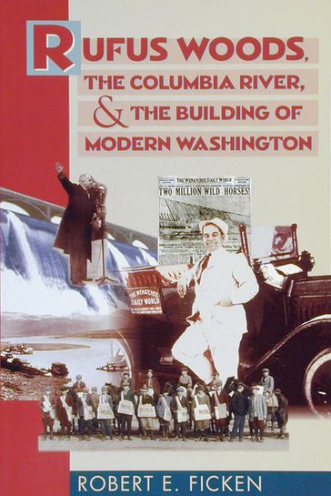 Rufus Woods, the Columbia River, and the Building of Modern Washington - Robert E. Ficken