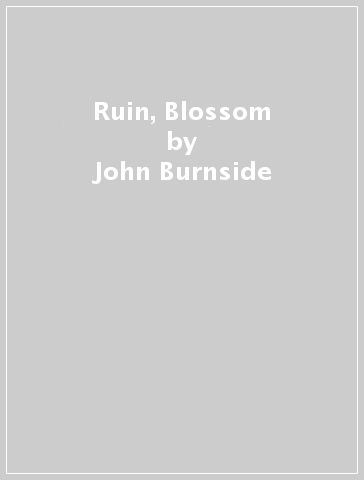 Ruin, Blossom - John Burnside