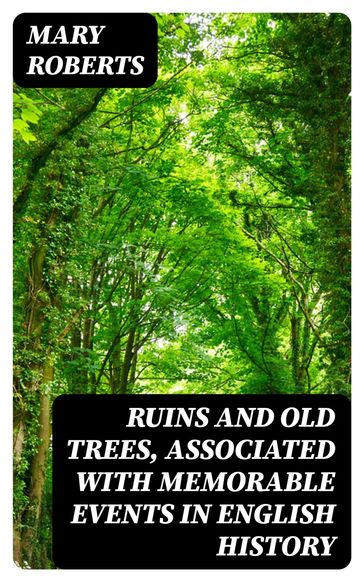 Ruins and Old Trees, Associated with Memorable Events in English History - Mary Roberts