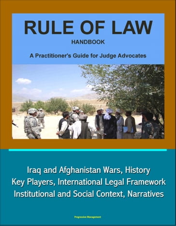 Rule of Law Handbook: A Practitioner's Guide For Judge Advocates - Iraq and Afghanistan Wars, History, Key Players, International Legal Framework, Institutional and Social Context, Narratives - Progressive Management