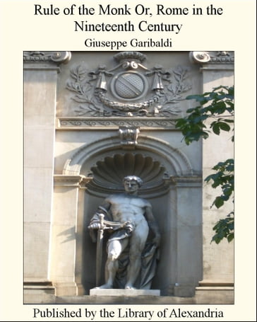 Rule of the Monk Or, Rome in the Nineteenth Century - Giuseppe Garibaldi