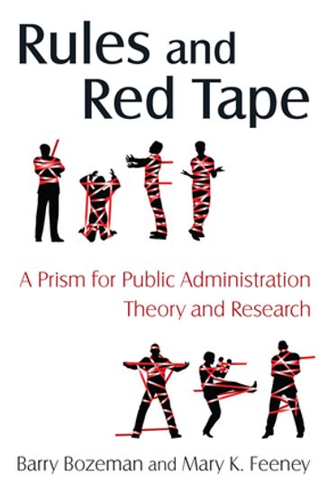 Rules and Red Tape: A Prism for Public Administration Theory and Research - Barry Bozeman - Mary K. Feeney