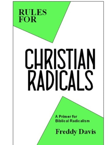 Rules for Christian Radicals: A Primer for Biblical Radicalism - Freddy Davis