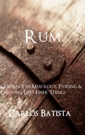 Rum: Guidance in Mixology, Pairing & Enjoying Life s Finer Things