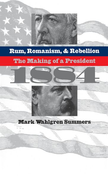 Rum, Romanism, and Rebellion - Mark Wahlgren Summers