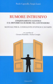 Rumore intrusivo. L inquinamento acustico e il disturbo del rumore nel contenzioso. Manuale per il consulente d ufficio e di parte