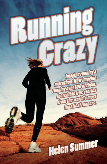 Running Crazy - Imagine Running a Marathon. Now Imagine Running Over 100 of Them. Incredible True Stories from the World's Most Fanatical Runners - Helen Summer