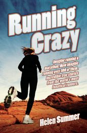 Running Crazy - Imagine Running a Marathon. Now Imagine Running Over 100 of Them. Incredible True Stories from the World