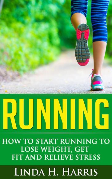 Running: How to Start Running to Lose Weight, Get Fit and Relieve Stress - Linda H. Harris