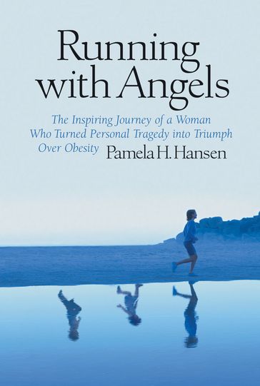 Running with Angels: The Inspiring Journey of a Woman who Turned Personal Tragedy into Triumph over Obesity - Pamela H. Hansen