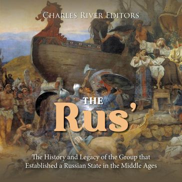 Rus', The: The History and Legacy of the Group that Established a Russian State in the Middle Ages - Charles River Editors