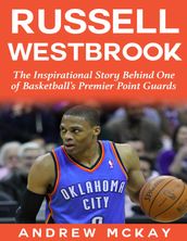 Russell Westbrook: The Inspirational Story Behind One of Basketball s Premier Point Guards