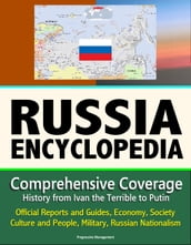 Russia Encyclopedia: Comprehensive Coverage - History from Ivan the Terrible to Putin, Official Reports and Guides, Economy, Society, Culture and People, Military, Russian Nationalism