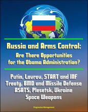 Russia and Arms Control: Are There Opportunities for the Obama Administration? Putin, Lavrov, START and INF Treaty, BMD and Missile Defense, ASATS, Plesetsk, Ukraine, Space Weapons