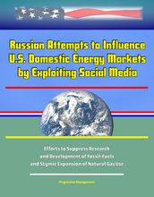 Russian Attempts to Influence U.S. Domestic Energy Markets by Exploiting Social Media: Efforts to Suppress Research and Development of Fossil-Fuels, and Stymie Expansion of Natural Gas Use