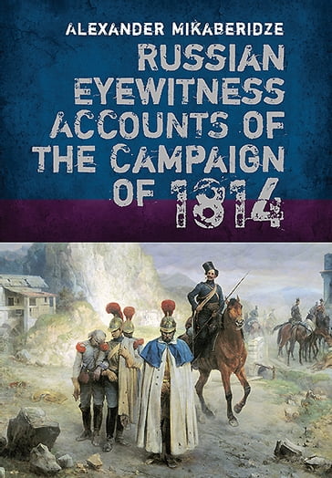 Russian Eyewitness Accounts of the Campaign of 1814 - Alexander Mikaberidze