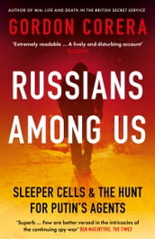 Russians Among Us: Sleeper Cells, Ghost Stories and the Hunt for Putin s Agents