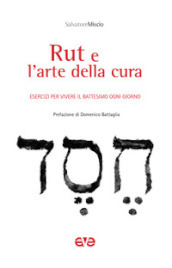 Rut e l arte della cura. Esercizi per vivere il battesimo ogni giorno