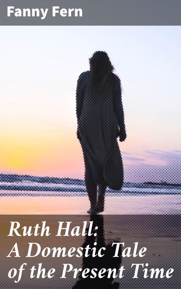 Ruth Hall: A Domestic Tale of the Present Time - Fanny Fern