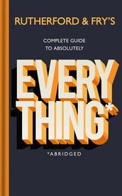 Rutherford and Frys Complete Guide to Absolutely Everything (Abridged)