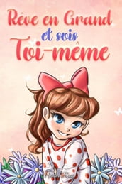 Rêve en Grand et sois Toi-même: Des histoires motivantes pour les filles, sur l estime de soi, la confiance, le courage et l amitié