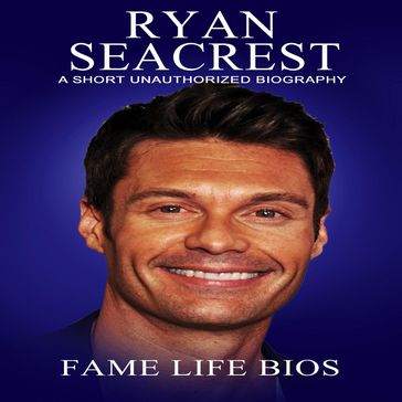 Ryan Seacrest A Short Unauthorized Biography - Fame Life Bios