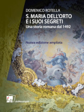 S. Maria dell Orto e i suoi segreti. Una storia romana dal 1492. Nuova ediz.