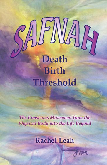 SAFNAH Birth Death Threshold:The Conscious Movement from the Physical Body into the Life Beyond - Leah Rachel