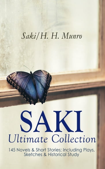 SAKI - Ultimate Collection: 145 Novels & Short Stories; Including Plays, Sketches & Historical Study - H. H. Munro - Hector Hugh Munro (Saki)