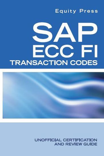 SAP ECC FI Transaction Codes: Unofficial Certification and Review Guide - Equity Press