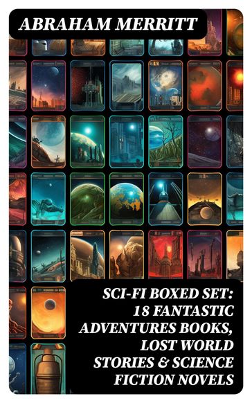 SCI-FI Boxed Set: 18 Fantastic Adventures Books, Lost World Stories & Science Fiction Novels - Abraham Merritt
