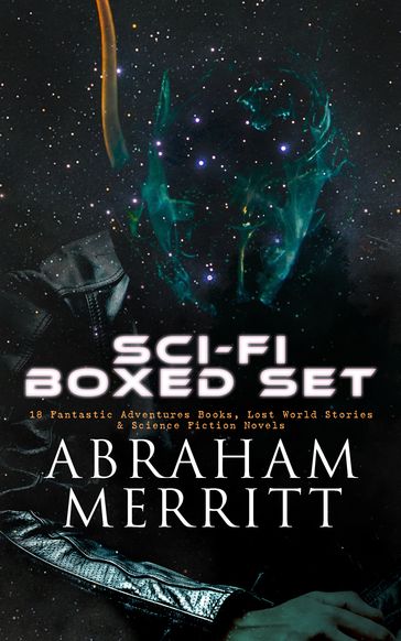 SCI-FI Boxed Set: 18 Fantastic Adventures Books, Lost World Stories & Science Fiction Novels - Abraham Merritt