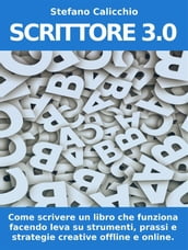 SCRITTORE 3.0. Come scrivere un libro che funziona facendo leva su strumenti, prassi e strategie creative offline e online