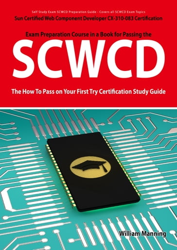 SCWCD: Sun Certified Web Component Developer CX-310-083 Exam Certification Exam Preparation Course in a Book for Passing the SCWCD Exam - The How To Pass on Your First Try Certification Study Guide - William Manning