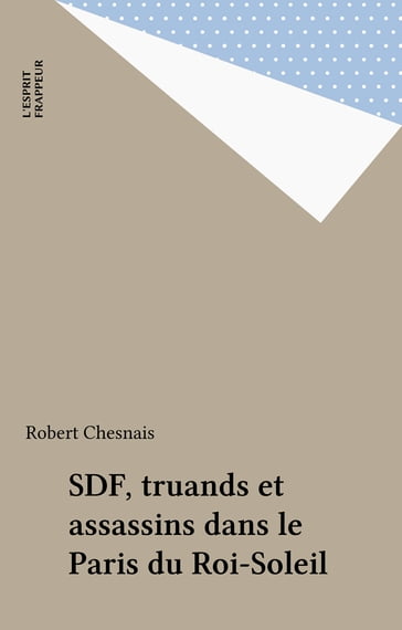 SDF, truands et assassins dans le Paris du Roi-Soleil - Robert Chesnais
