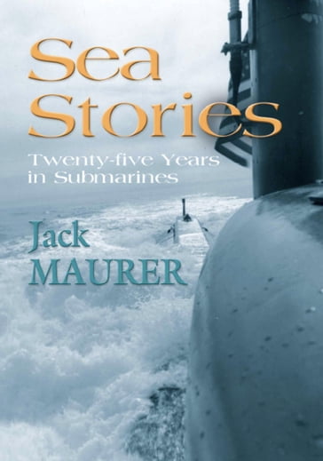 SEA STORIES - TWENTY-FIVE YEARS IN SUBMARINES - John H. Maurer Jr Captain USN (Ret.)
