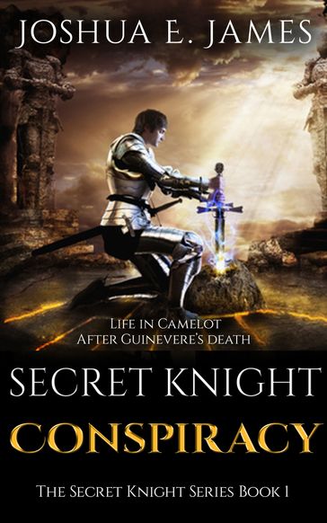 SECRET KNIGHT: CONSPIRACY: Arthurian Saga Series Book 1 - Joshua Elliot James