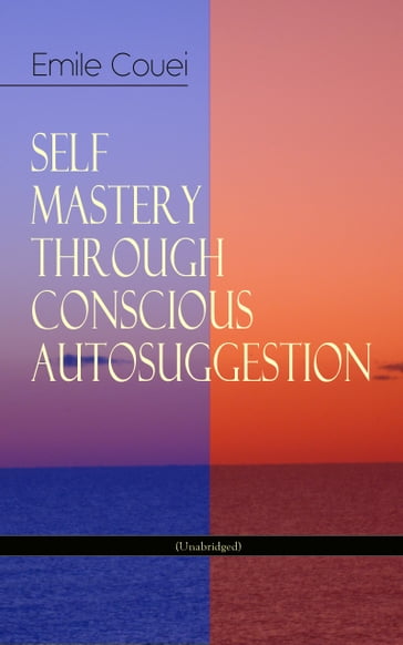 SELF MASTERY THROUGH CONSCIOUS AUTOSUGGESTION (Unabridged) - Émile Coué