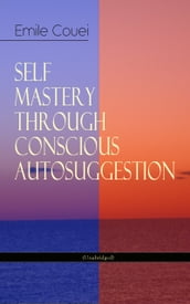 SELF MASTERY THROUGH CONSCIOUS AUTOSUGGESTION (Unabridged)