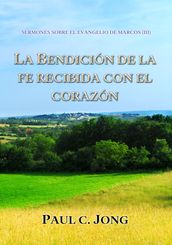 SERMONES SOBRE EL EVANGELIO DE MARCOS (III) - LA BENDICIÓN DE LA FE RECIBIDA CON EL CORAZÓN