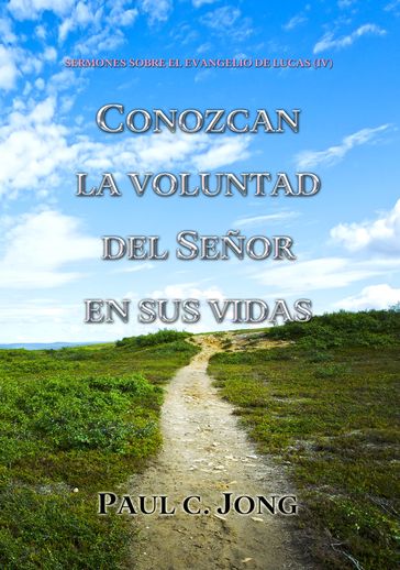 SERMONES SOBRE EL EVANGELIO DE LUCAS (IV) - CONOZCAN LA VOLUNTAD DEL SEÑOR EN SUS VIDAS - Paul C. Jong