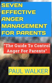 SEVEN EFFECTIVE ANGER MANAGEMENT FOR PARENTS.