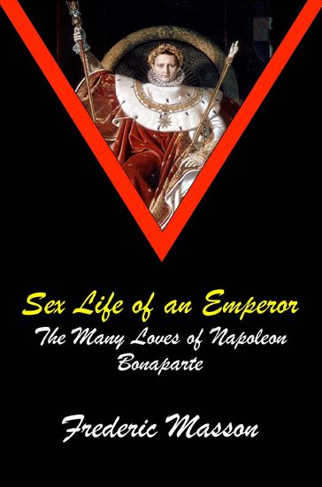 SEX LIFE OF AN EMPEROR: The Many Loves of Napoleon Bonaparte - Frederic Masson