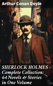 SHERLOCK HOLMES - Complete Collection: 64 Novels & Stories in One Volume