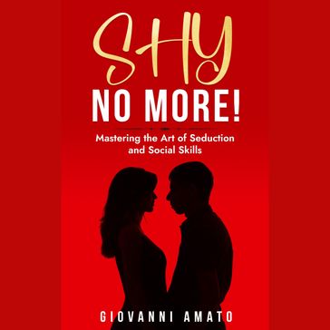 SHY NO MORE!: MASTERING THE ART OF SEDUCTION AND SOCIAL SKILLS - Giovanni Amato